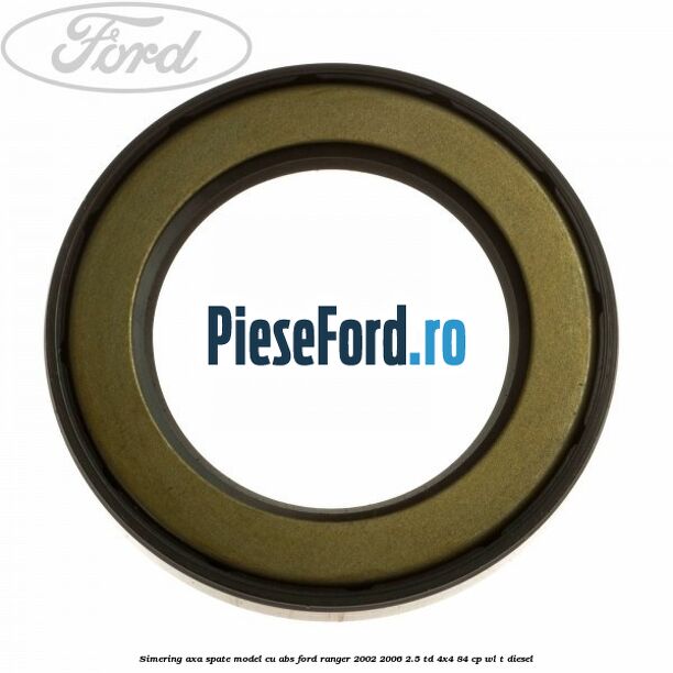 Simering axa spate model cu ABS Ford Ranger 2002-2006 2.5 TD 4x4 84 cp WL-T diesel