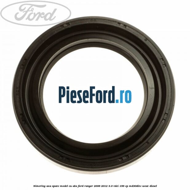 Simering axa spate model cu ABS Ford Ranger 2006-2012 3.0 TDCi 156 cp MD30DITC, WEAT diesel