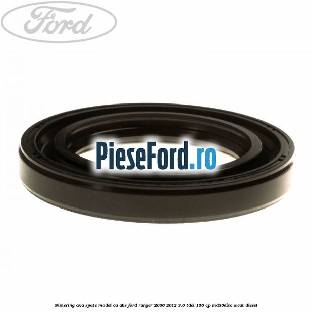 Simering axa spate model cu ABS Ford Ranger 2006-2012 3.0 TDCi 156 cp MD30DITC, WEAT diesel