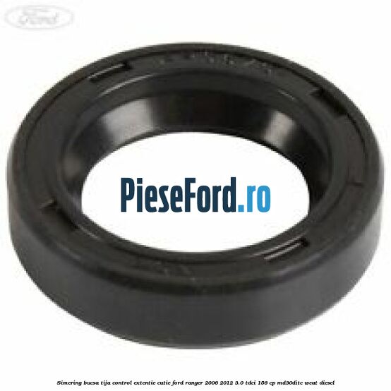 Simering bucsa tija control extentie cutie Ford Ranger 2006-2012 3.0 TDCi 156 cp MD30DITC, WEAT diesel