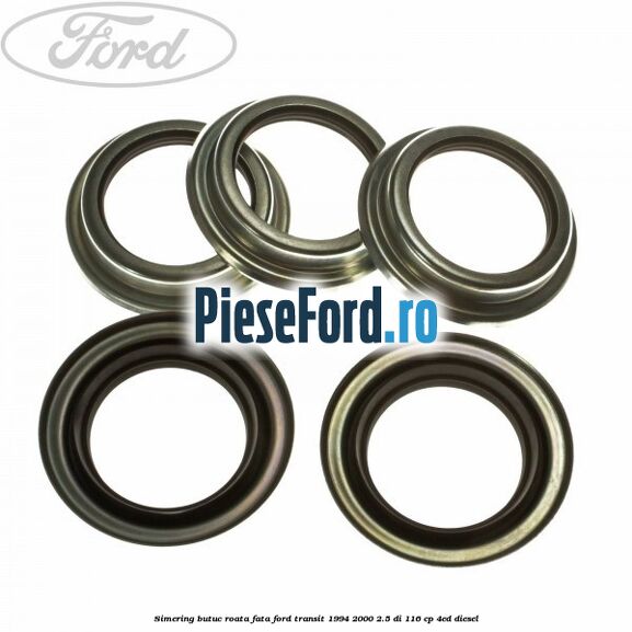 Simering butuc roata fata Ford Transit 1994-2000 2.5 DI 116 cp Simering butuc roata fata Ford Transit 1994-2000 2.5 DI 116 cp 4ED diesel