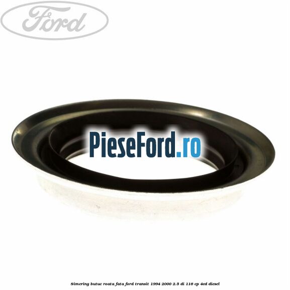 Simering butuc roata fata Ford Transit 1994-2000 2.5 DI 116 cp Simering butuc roata fata Ford Transit 1994-2000 2.5 DI 116 cp 4ED diesel