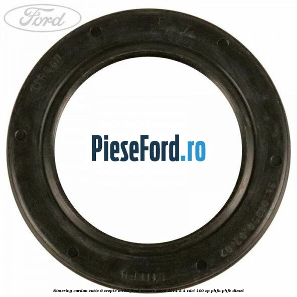 Simering cardan cutie 6 trepte MT82 Ford Transit 2006-2014 2.4 TDCi 100 cp PHFA, PHFC diesel