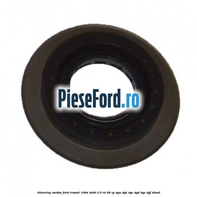 Simering cardan Ford Transit 1994-2000 2.5 TD 85 cp 4GA, 4GB, 4GC, 4GD, 4GE, 4GF diesel