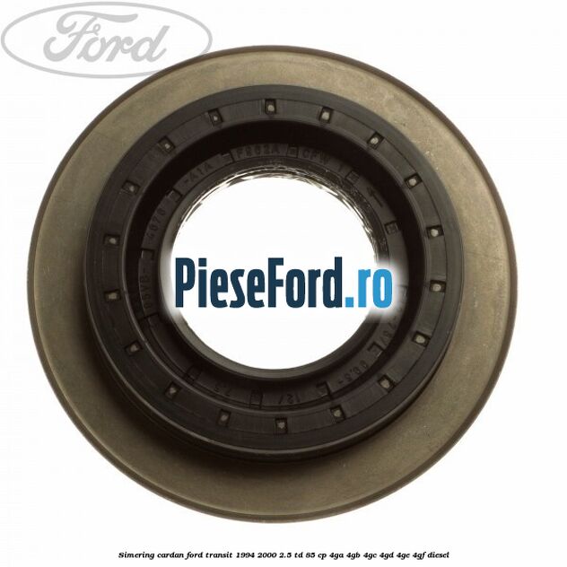 Simering cardan Ford Transit 1994-2000 2.5 TD 85 cp 4GA, 4GB, 4GC, 4GD, 4GE, 4GF diesel