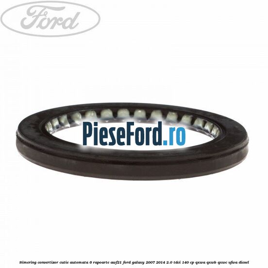 Simering convertizor cutie automata 6 rapoarte AWF21 Ford Galaxy 2007-2014 2.0 TDCi 140 cp Simering convertizor cutie automata 6 rapoarte AWF21 Ford Galaxy 2007-2014 2.0 TDCi 140 cp QXWA, QXWB, QXWC, UFWA diesel