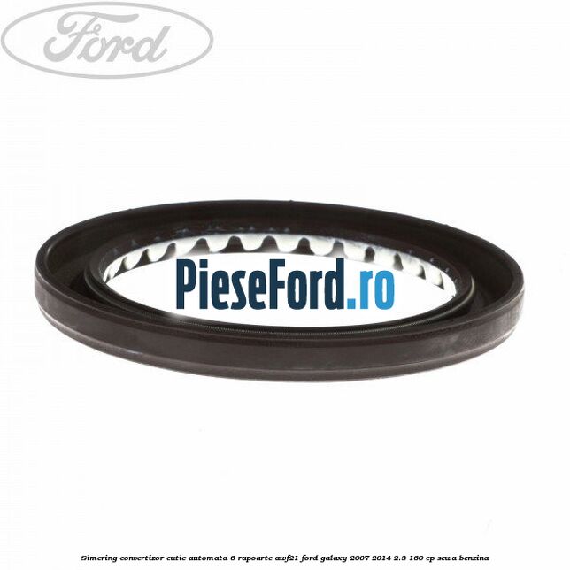 Simering convertizor cutie automata 6 rapoarte AWF21 Ford Galaxy 2007-2014 2.3 160 cp SEWA benzina