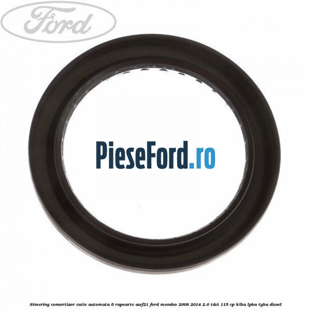 Simering convertizor cutie automata 6 rapoarte AWF21 Ford Mondeo 2008-2014 2.0 TDCi 115 cp Simering convertizor cutie automata 6 rapoarte AWF21 Ford Mondeo 2008-2014 2.0 TDCi 115 cp KLBA, LPBA, TYBA diesel