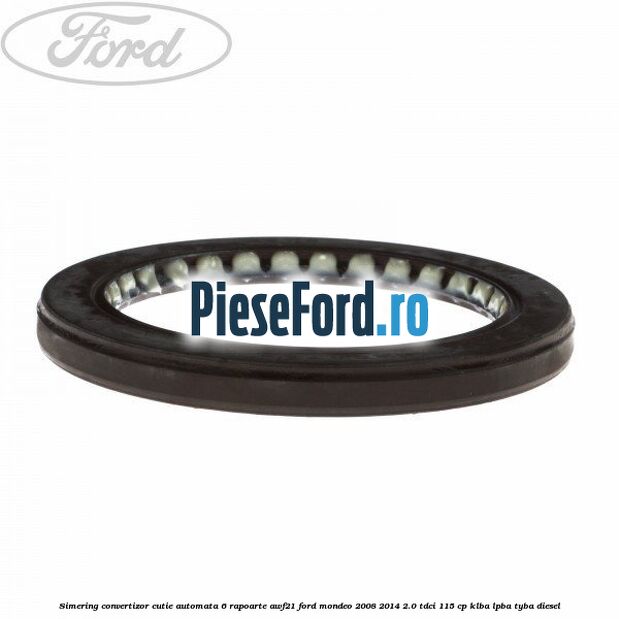 Simering convertizor cutie automata 6 rapoarte AWF21 Ford Mondeo 2008-2014 2.0 TDCi 115 cp Simering convertizor cutie automata 6 rapoarte AWF21 Ford Mondeo 2008-2014 2.0 TDCi 115 cp KLBA, LPBA, TYBA diesel