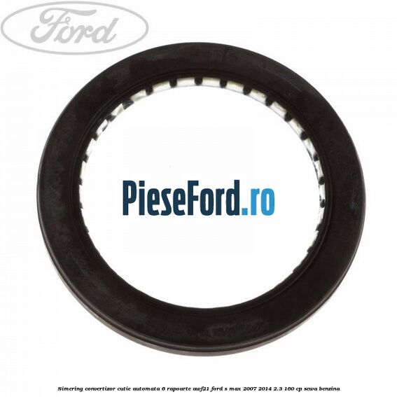 Simering convertizor cutie automata 6 rapoarte AWF21 Ford S-Max 2007-2014 2.3 160 cp Simering convertizor cutie automata 6 rapoarte AWF21 Ford S-Max 2007-2014 2.3 160 cp SEWA benzina