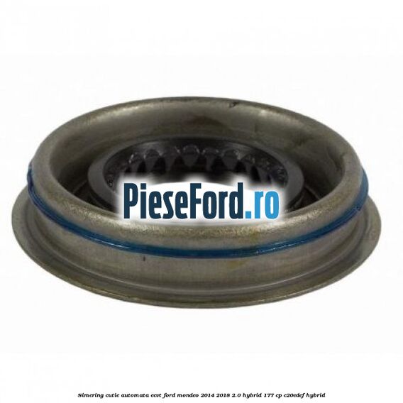 Simering cutie automata ECVT Ford Mondeo 2014-2018 2.0 Hybrid 177 cp C20EDEF hybrid