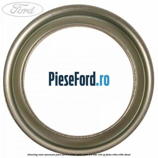Simering cutie automata Jatco Ford Mondeo 2000-2007 2.0 TDCi 130 cp Simering cutie automata Jatco Ford Mondeo 2000-2007 2.0 TDCi 130 cp FMBA, N7BA, N7BB diesel