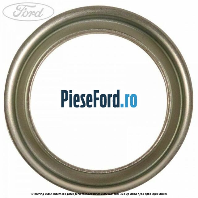 Simering cutie automata Jatco Ford Mondeo 2000-2007 2.0 TDDI 115 cp D6BA, HJBA, HJBB, HJBC diesel