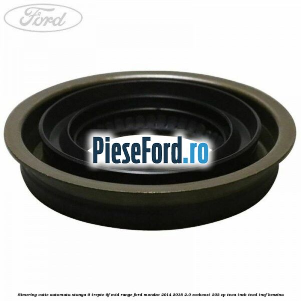 Simering cutie automata stanga 6 trepte 6F Mid-Range Ford Mondeo 2014-2018 2.0 EcoBoost 203 cp TNCA, TNCB, TNCD, TNCF benzina