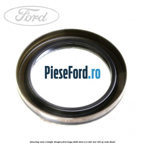 Simering cutie transfer dreapta Ford Kuga 2008-2012 2.0 TDCI 4x4 163 cp TXDA diesel