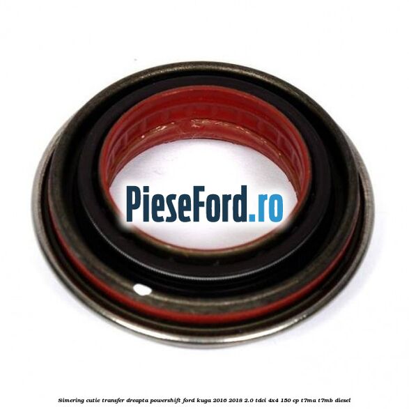 Simering cutie transfer dreapta Powershift Ford Kuga 2016-2018 2.0 TDCi 4x4 150 cp Simering cutie transfer dreapta Powershift Ford Kuga 2016-2018 2.0 TDCi 4x4 150 cp T7MA, T7MB diesel