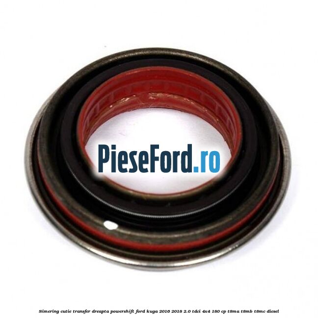 Simering cutie transfer dreapta Powershift Ford Kuga 2016-2018 2.0 TDCi 4x4 180 cp T8MA, T8MB, T8MC diesel