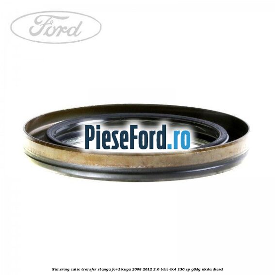 Simering cutie transfer stanga Ford Kuga 2008-2012 2.0 TDCi 4x4 136 cp Simering cutie transfer stanga Ford Kuga 2008-2012 2.0 TDCi 4x4 136 cp G6DG, UKDA diesel