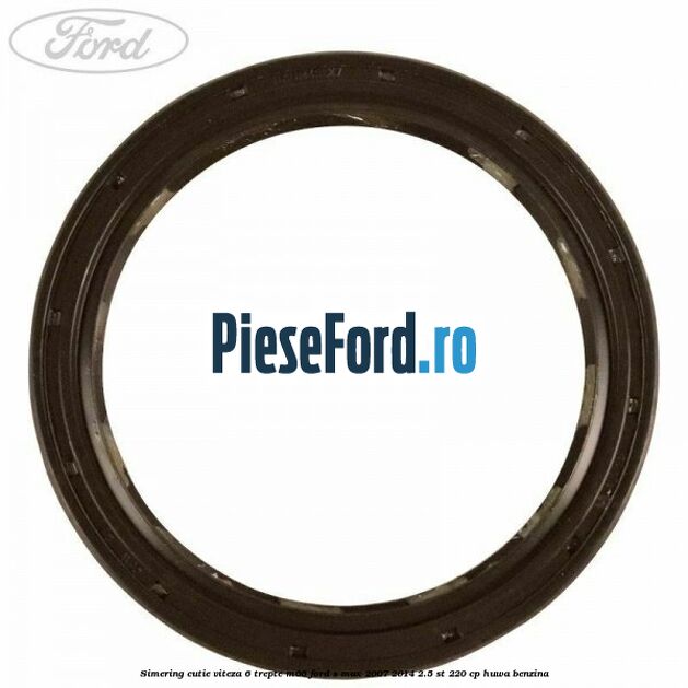 Simering cutie viteza 6 trepte M66 Ford S-Max 2007-2014 2.5 ST 220 cp Simering cutie viteza 6 trepte M66 Ford S-Max 2007-2014 2.5 ST 220 cp HUWA benzina