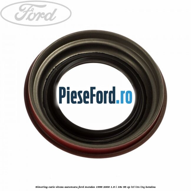 Simering cutie viteza automata Ford Mondeo 1996-2000 1.6 i 16V 95 cp Simering cutie viteza automata Ford Mondeo 1996-2000 1.6 i 16V 95 cp L1L, L1N, L1Q benzina