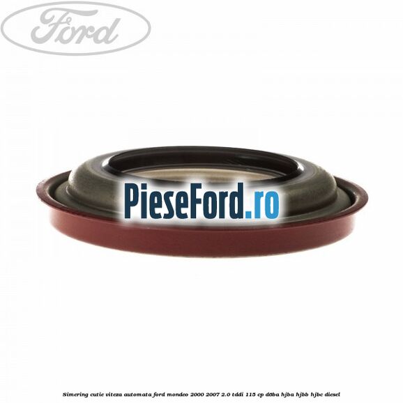 Simering cutie viteza automata Ford Mondeo 2000-2007 2.0 TDDI 115 cp D6BA, HJBA, HJBB, HJBC diesel