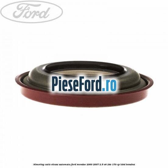 Simering cutie viteza automata Ford Mondeo 2000-2007 2.5 V6 24V 170 cp LCBD benzina