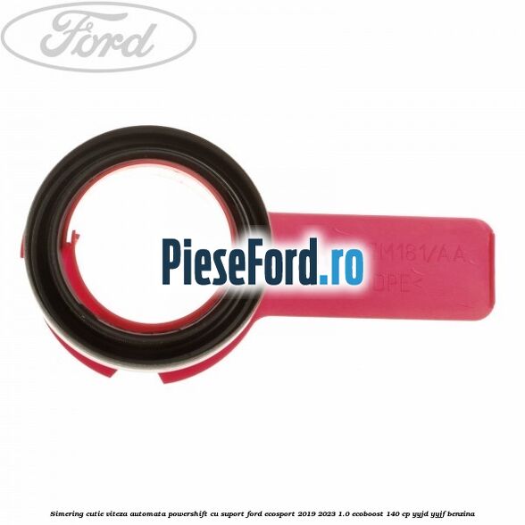 Simering cutie viteza automata Powershift cu suport Ford EcoSport 2019-2023 1.0 EcoBoost 140 cp YYJD, YYJF benzina