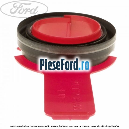 Simering cutie viteza automata Powershift cu suport Ford Fiesta 2013-2017 1.0 EcoBoost 100 cp SFJA, SFJB, SFJC, SFJD benzina