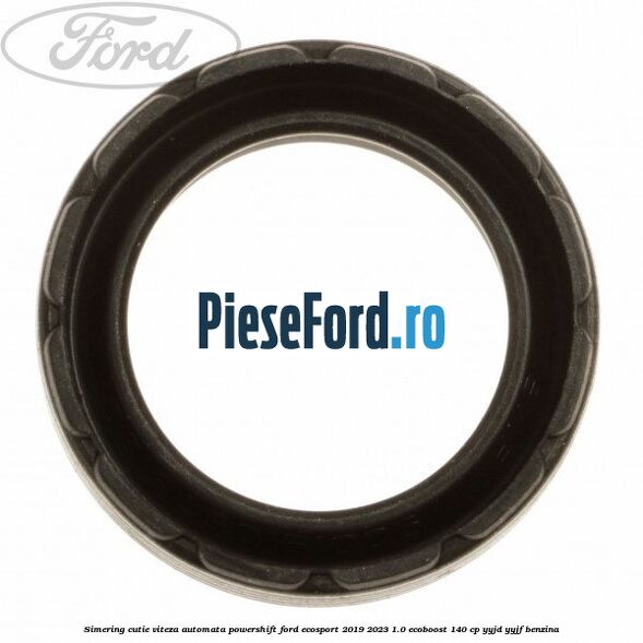 Simering cutie viteza automata Powershift Ford EcoSport 2019-2023 1.0 EcoBoost 140 cp Simering cutie viteza automata Powershift Ford EcoSport 2019-2023 1.0 EcoBoost 140 cp YYJD, YYJF benzina