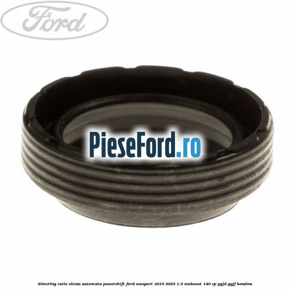 Simering cutie viteza automata Powershift Ford EcoSport 2019-2023 1.0 EcoBoost 140 cp Simering cutie viteza automata Powershift Ford EcoSport 2019-2023 1.0 EcoBoost 140 cp YYJD, YYJF benzina