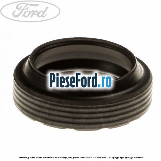 Simering cutie viteza automata Powershift Ford Fiesta 2013-2017 1.0 EcoBoost 100 cp SFJA, SFJB, SFJC, SFJD benzina
