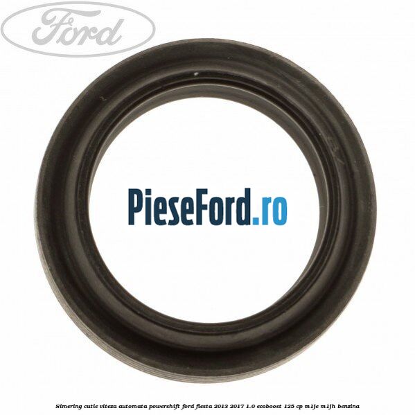 Simering cutie viteza automata Powershift Ford Fiesta 2013-2017 1.0 EcoBoost 125 cp M1JE, M1JH benzina