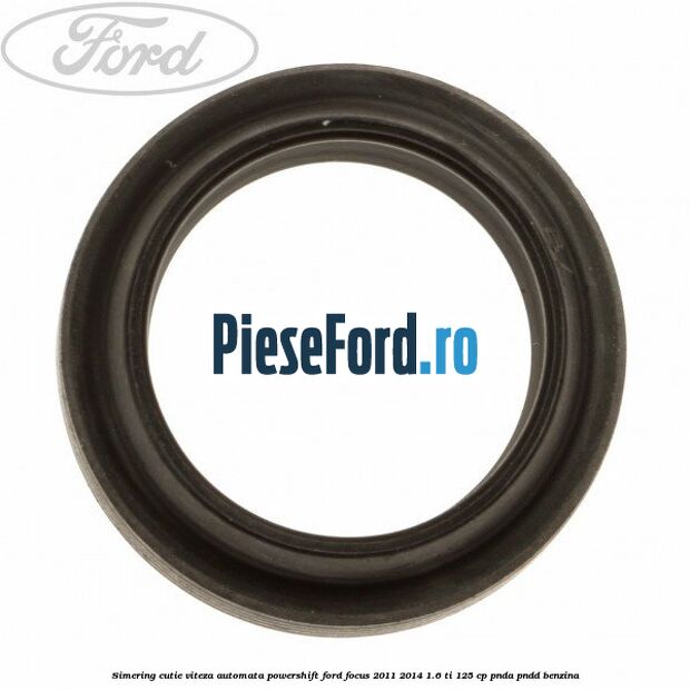 Simering cutie viteza automata Powershift Ford Focus 2011-2014 1.6 Ti 125 cp Simering cutie viteza automata Powershift Ford Focus 2011-2014 1.6 Ti 125 cp PNDA, PNDD benzina