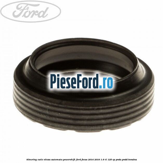 Simering cutie viteza automata Powershift Ford Focus 2014-2018 1.6 Ti 125 cp PNDA, PNDD benzina