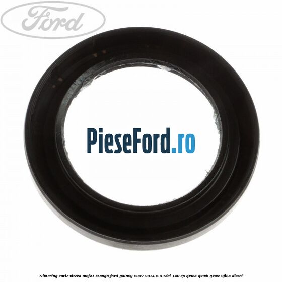 Simering cutie viteza AWF21 stanga Ford Galaxy 2007-2014 2.0 TDCi 140 cp QXWA, QXWB, QXWC, UFWA diesel