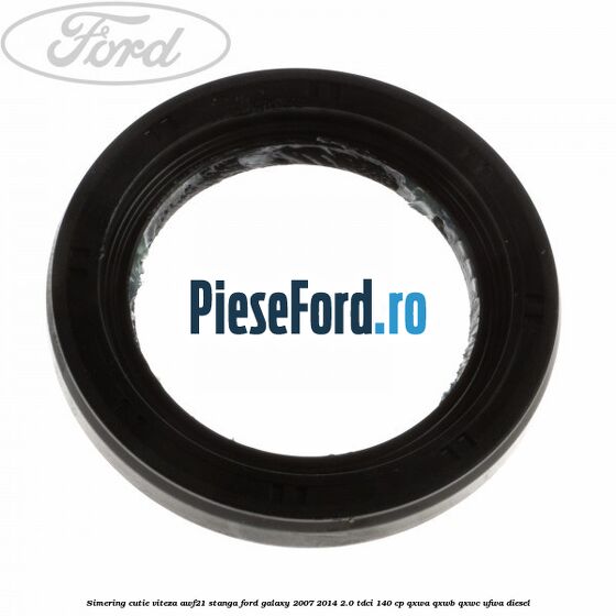 Simering cutie viteza AWF21 stanga Ford Galaxy 2007-2014 2.0 TDCi 140 cp QXWA, QXWB, QXWC, UFWA diesel
