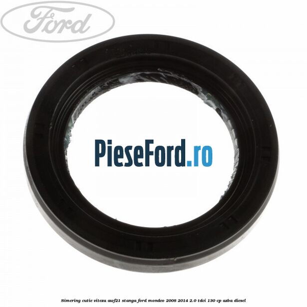 Simering cutie viteza AWF21 stanga Ford Mondeo 2008-2014 2.0 TDCi 130 cp AZBA diesel