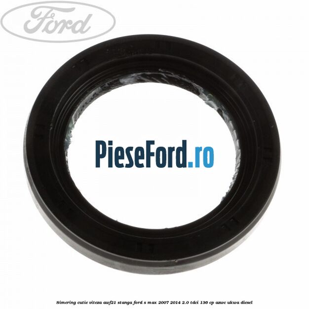 Simering cutie viteza AWF21 stanga Ford S-Max 2007-2014 2.0 TDCi 136 cp AZWC, UKWA diesel