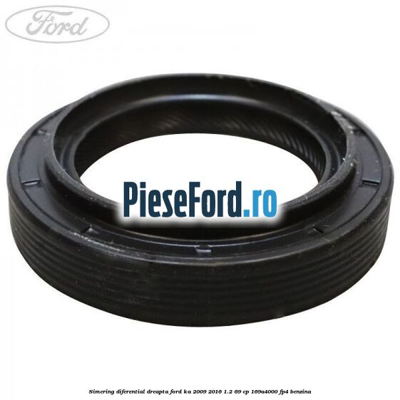 Simering diferential dreapta Ford Ka 2009-2016 1.2 69 cp 169A4000, FP4 benzina