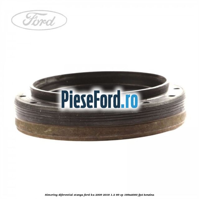 Simering diferential stanga Ford Ka 2009-2016 1.2 69 cp 169A4000, FP4 benzina