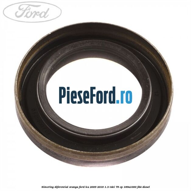 Simering diferential stanga Ford Ka 2009-2016 1.3 TDCi 75 cp 169A1000, FD4 diesel