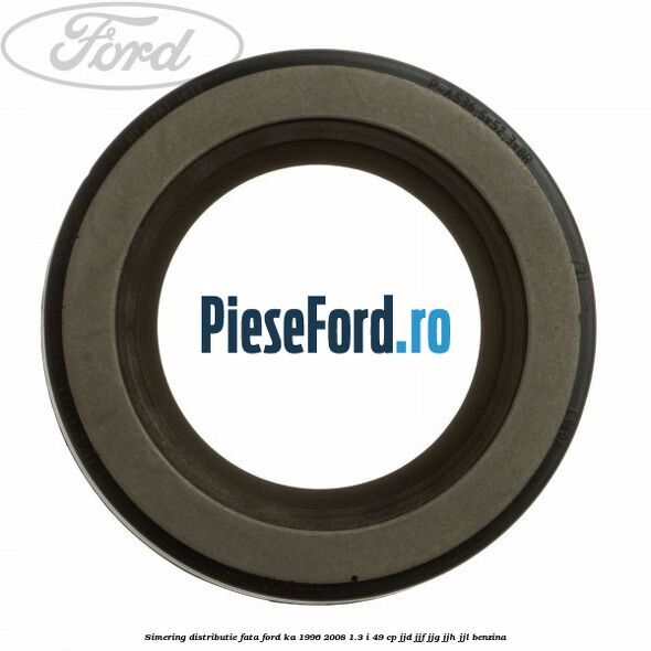 Simering distributie fata Ford Ka 1996-2008 1.3 i 49 cp JJD, JJF, JJG, JJH, JJL benzina