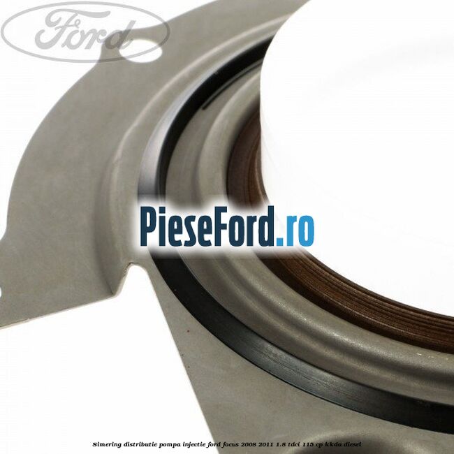 Simering distributie pompa injectie Ford Focus 2008-2011 1.8 TDCi 115 cp Simering distributie pompa injectie Ford Focus 2008-2011 1.8 TDCi 115 cp KKDA diesel