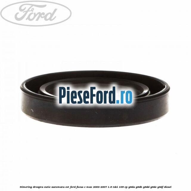 Simering dreapta cutie automata CVT Ford Focus C-Max 2003-2007 1.6 TDCi 109 cp G8DA, G8DB, G8DD, G8DE, G8DF diesel