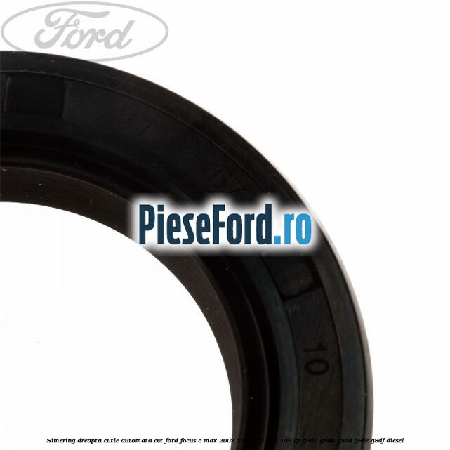 Simering dreapta cutie automata CVT Ford Focus C-Max 2003-2007 1.6 TDCi 109 cp G8DA, G8DB, G8DD, G8DE, G8DF diesel