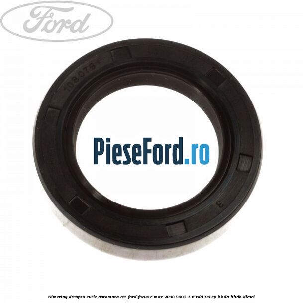 Simering dreapta cutie automata CVT Ford Focus C-Max 2003-2007 1.6 TDCi 90 cp Simering dreapta cutie automata CVT Ford Focus C-Max 2003-2007 1.6 TDCi 90 cp HHDA, HHDB diesel