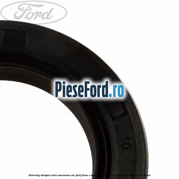 Simering dreapta cutie automata CVT Ford Focus C-Max 2003-2007 1.6 TDCi 90 cp Simering dreapta cutie automata CVT Ford Focus C-Max 2003-2007 1.6 TDCi 90 cp HHDA, HHDB diesel