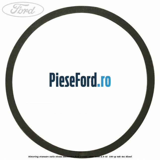 Simering etansare cutie viteza automata Ford Transit 1994-2000 2.5 TD 100 cp Simering etansare cutie viteza automata Ford Transit 1994-2000 2.5 TD 100 cp 4EB, 4EC diesel