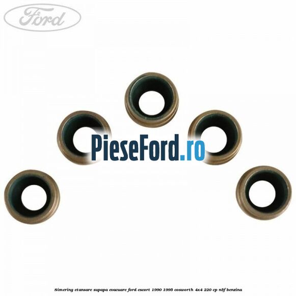 Simering etansare supapa evacuare Ford Escort 1990-1995 Cosworth 4x4 220 cp Simering etansare supapa evacuare Ford Escort 1990-1995 Cosworth 4x4 220 cp N5F benzina