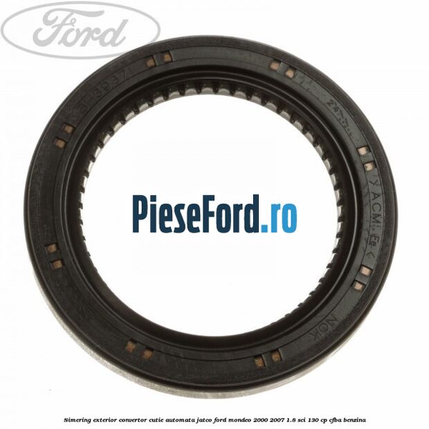 Simering exterior convertor cutie automata Jatco Ford Mondeo 2000-2007 1.8 SCi 130 cp CFBA benzina